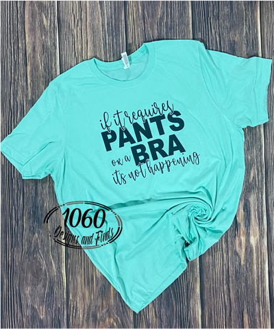 If It Requires Pants or a Bra It's Not Happening Tee